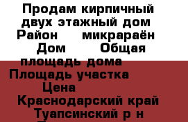 Продам кирпичный  двух этажный дом › Район ­ 1 микрараён › Дом ­ 3 › Общая площадь дома ­ 240 › Площадь участка ­ 1 200 › Цена ­ 8 500 000 - Краснодарский край, Туапсинский р-н, Пригородное с. Недвижимость » Дома, коттеджи, дачи продажа   . Краснодарский край